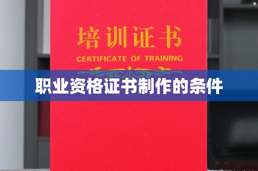 铜仁职业资格证书制作的条件