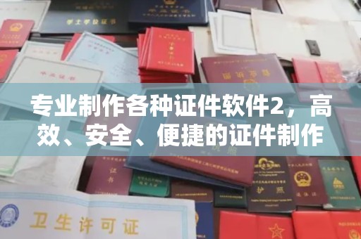 崖州专业制作各种证件软件2，高效、安全、便捷的证件制作解决方案