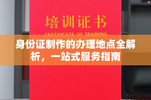 改则身份证制作的办理地点全解析，一站式服务指南